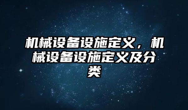 機(jī)械設(shè)備設(shè)施定義，機(jī)械設(shè)備設(shè)施定義及分類(lèi)