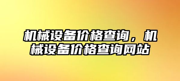 機(jī)械設(shè)備價(jià)格查詢(xún)，機(jī)械設(shè)備價(jià)格查詢(xún)網(wǎng)站