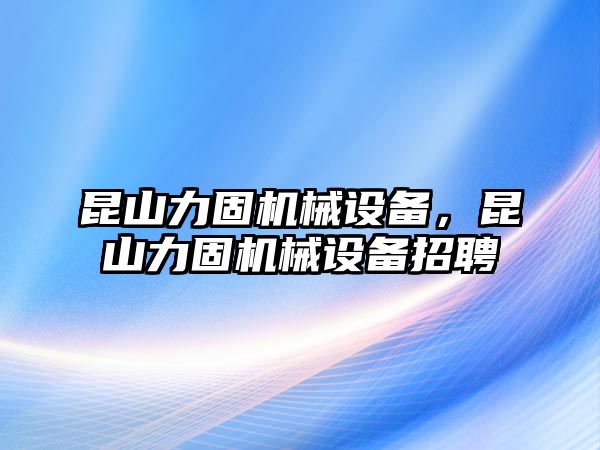 昆山力固機(jī)械設(shè)備，昆山力固機(jī)械設(shè)備招聘