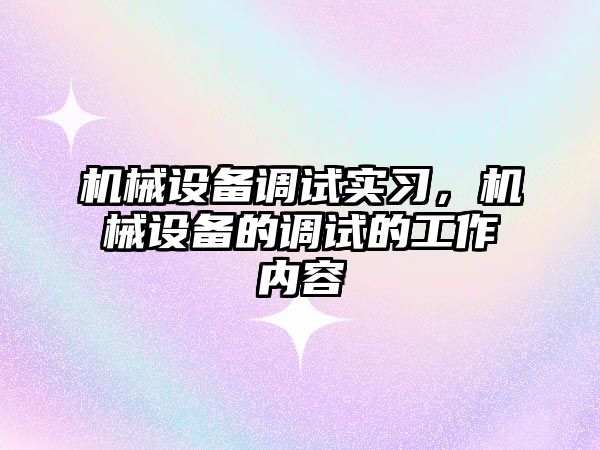 機械設(shè)備調(diào)試實習(xí)，機械設(shè)備的調(diào)試的工作內(nèi)容