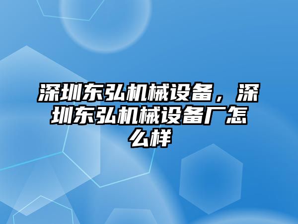 深圳東弘機(jī)械設(shè)備，深圳東弘機(jī)械設(shè)備廠怎么樣