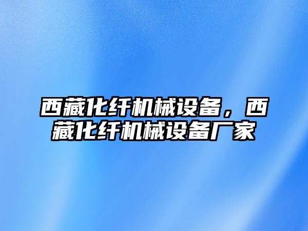 西藏化纖機(jī)械設(shè)備，西藏化纖機(jī)械設(shè)備廠家