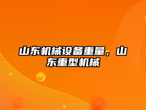 山東機械設(shè)備重量，山東重型機械