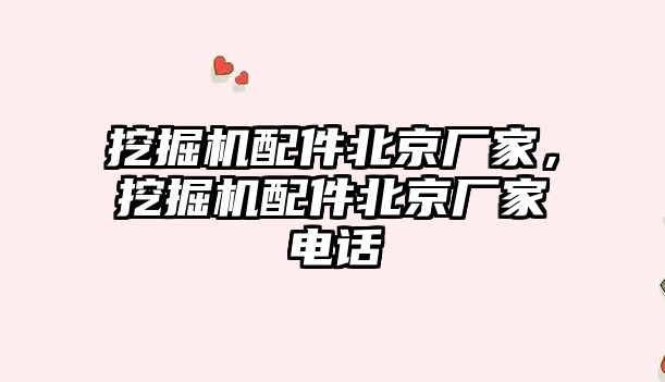 挖掘機配件北京廠家，挖掘機配件北京廠家電話