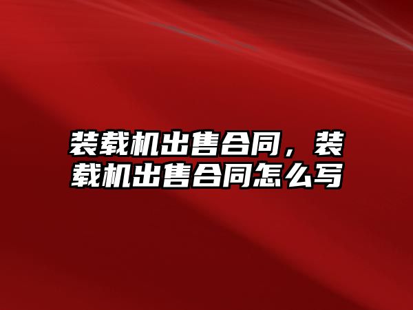 裝載機出售合同，裝載機出售合同怎么寫