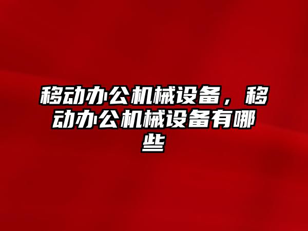 移動辦公機械設(shè)備，移動辦公機械設(shè)備有哪些