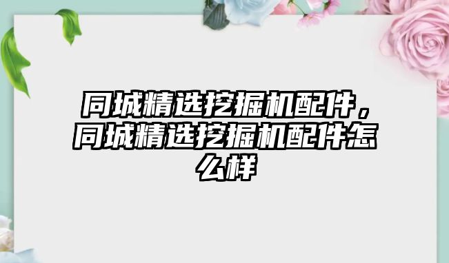 同城精選挖掘機(jī)配件，同城精選挖掘機(jī)配件怎么樣