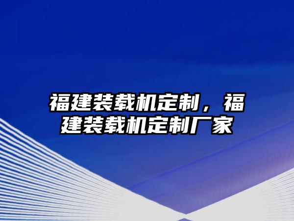 福建裝載機(jī)定制，福建裝載機(jī)定制廠家