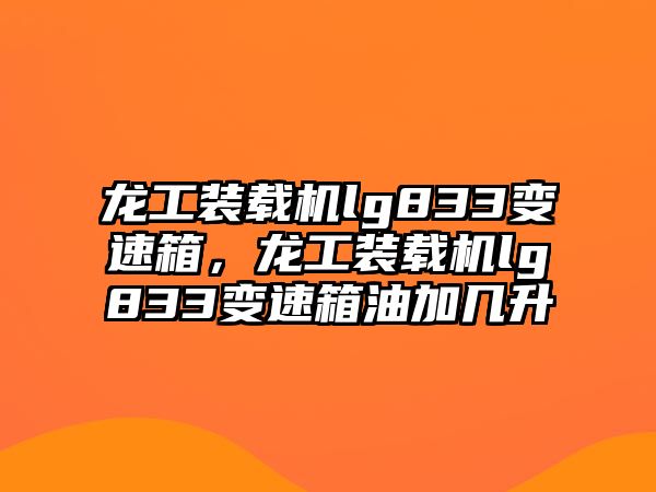 龍工裝載機(jī)lg833變速箱，龍工裝載機(jī)lg833變速箱油加幾升