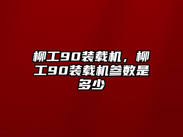 柳工90裝載機(jī)，柳工90裝載機(jī)參數(shù)是多少