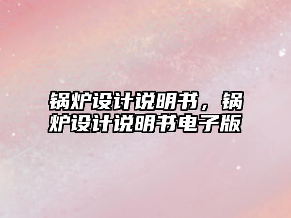 鍋爐設(shè)計說明書，鍋爐設(shè)計說明書電子版