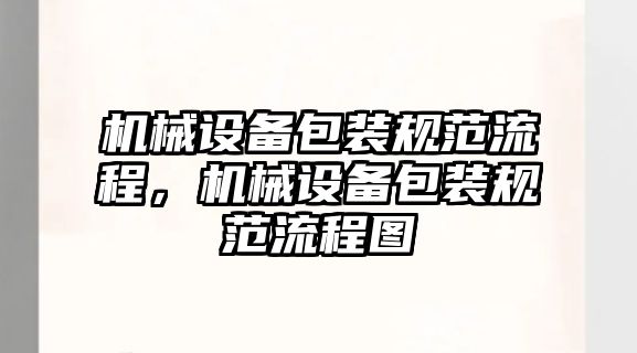 機(jī)械設(shè)備包裝規(guī)范流程，機(jī)械設(shè)備包裝規(guī)范流程圖