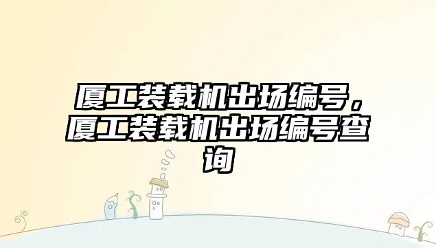 廈工裝載機出場編號，廈工裝載機出場編號查詢