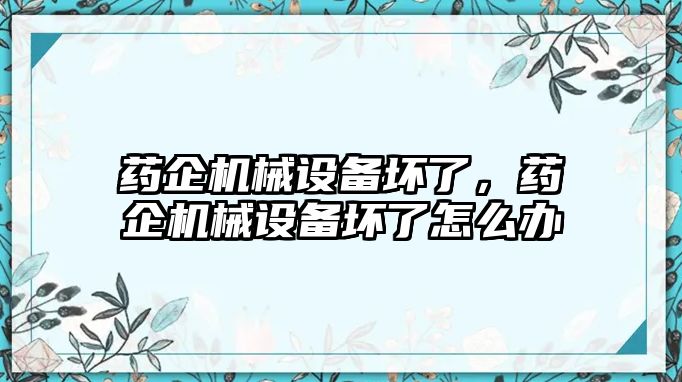 藥企機(jī)械設(shè)備壞了，藥企機(jī)械設(shè)備壞了怎么辦