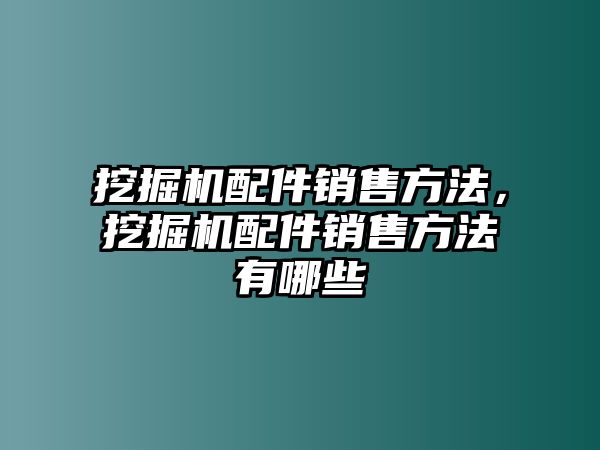 挖掘機配件銷售方法，挖掘機配件銷售方法有哪些