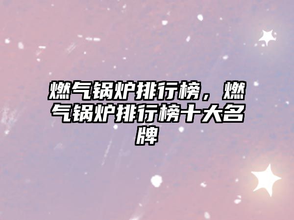 燃?xì)忮仩t排行榜，燃?xì)忮仩t排行榜十大名牌