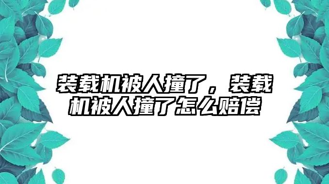 裝載機被人撞了，裝載機被人撞了怎么賠償