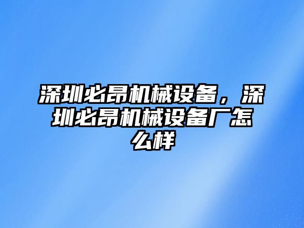 深圳必昂機(jī)械設(shè)備，深圳必昂機(jī)械設(shè)備廠怎么樣