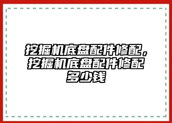 挖掘機底盤配件修配，挖掘機底盤配件修配多少錢