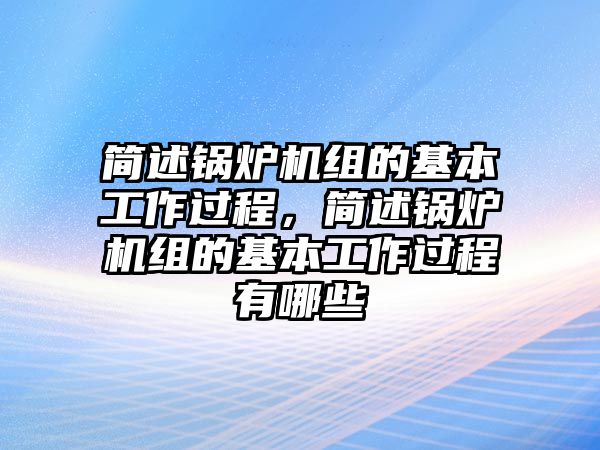 簡述鍋爐機(jī)組的基本工作過程，簡述鍋爐機(jī)組的基本工作過程有哪些