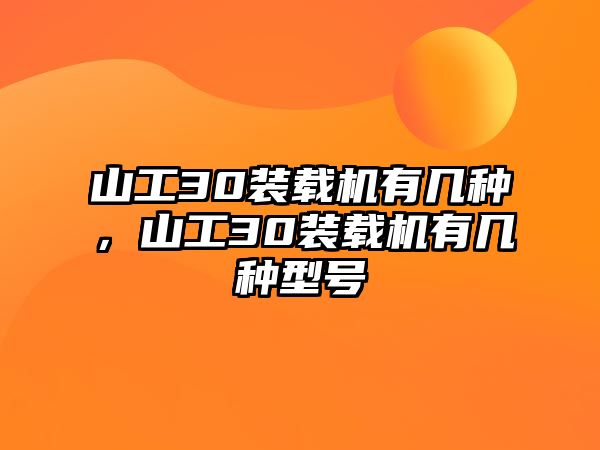 山工30裝載機有幾種，山工30裝載機有幾種型號