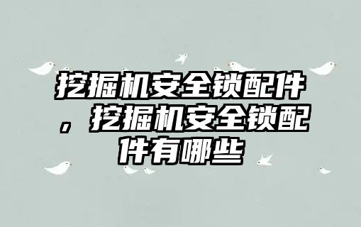 挖掘機安全鎖配件，挖掘機安全鎖配件有哪些