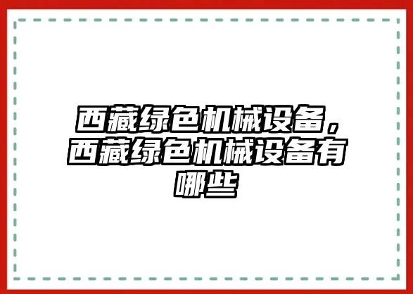 西藏綠色機(jī)械設(shè)備，西藏綠色機(jī)械設(shè)備有哪些