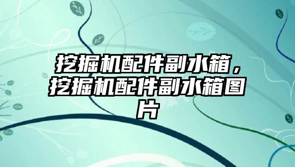 挖掘機配件副水箱，挖掘機配件副水箱圖片