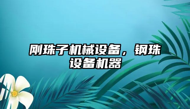 剛珠子機(jī)械設(shè)備，鋼珠設(shè)備機(jī)器