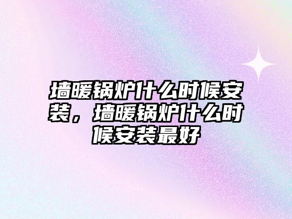 墻暖鍋爐什么時候安裝，墻暖鍋爐什么時候安裝最好