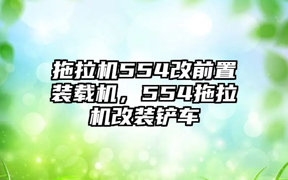 拖拉機(jī)554改前置裝載機(jī)，554拖拉機(jī)改裝鏟車