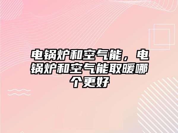 電鍋爐和空氣能，電鍋爐和空氣能取暖哪個(gè)更好