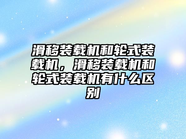 滑移裝載機和輪式裝載機，滑移裝載機和輪式裝載機有什么區(qū)別