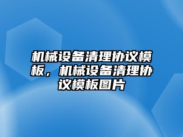 機(jī)械設(shè)備清理協(xié)議模板，機(jī)械設(shè)備清理協(xié)議模板圖片