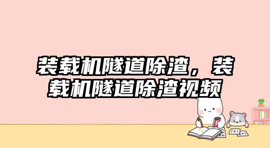 裝載機隧道除渣，裝載機隧道除渣視頻