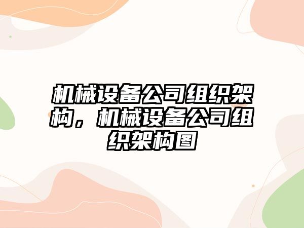 機(jī)械設(shè)備公司組織架構(gòu)，機(jī)械設(shè)備公司組織架構(gòu)圖