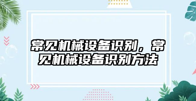 常見機械設(shè)備識別，常見機械設(shè)備識別方法