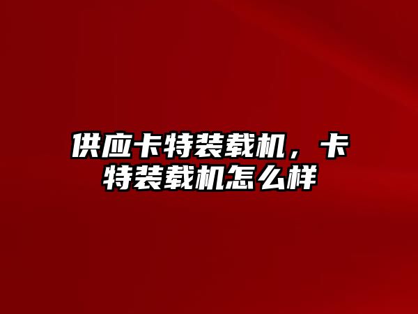 供應(yīng)卡特裝載機，卡特裝載機怎么樣