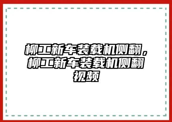 柳工新車裝載機側翻，柳工新車裝載機側翻視頻