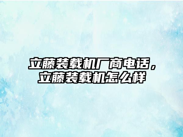 立藤裝載機(jī)廠商電話，立藤裝載機(jī)怎么樣