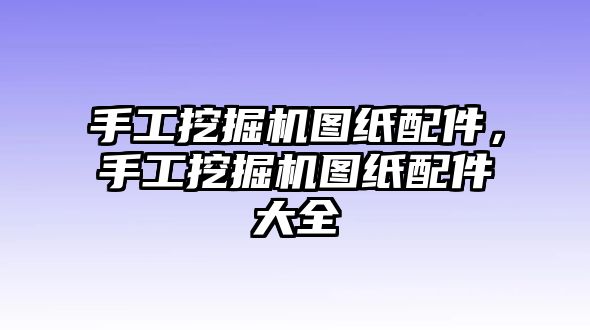 手工挖掘機(jī)圖紙配件，手工挖掘機(jī)圖紙配件大全