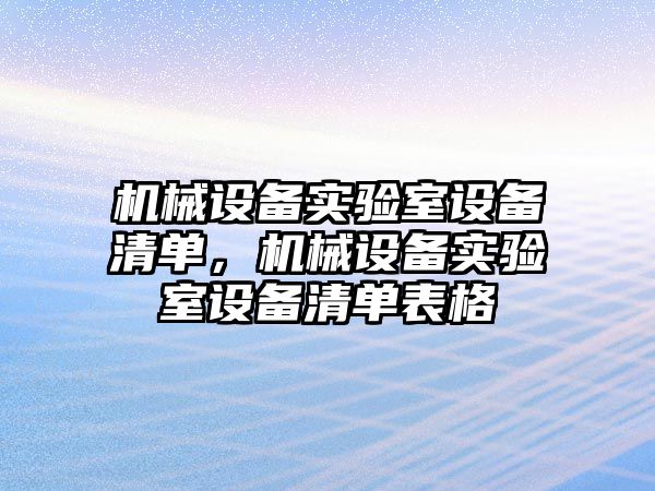 機械設(shè)備實驗室設(shè)備清單，機械設(shè)備實驗室設(shè)備清單表格