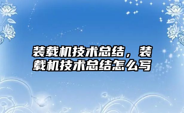 裝載機(jī)技術(shù)總結(jié)，裝載機(jī)技術(shù)總結(jié)怎么寫