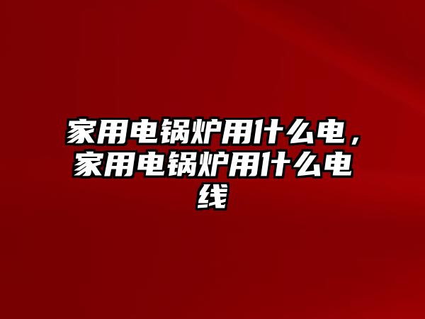 家用電鍋爐用什么電，家用電鍋爐用什么電線