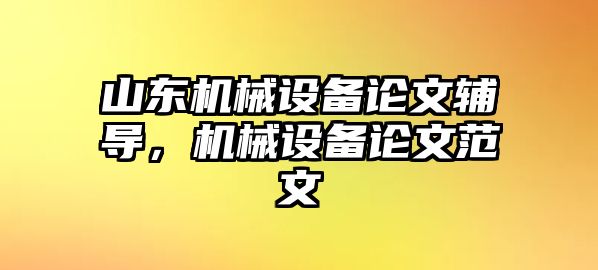 山東機(jī)械設(shè)備論文輔導(dǎo)，機(jī)械設(shè)備論文范文