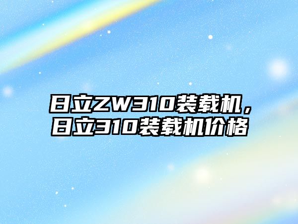 日立ZW310裝載機(jī)，日立310裝載機(jī)價(jià)格