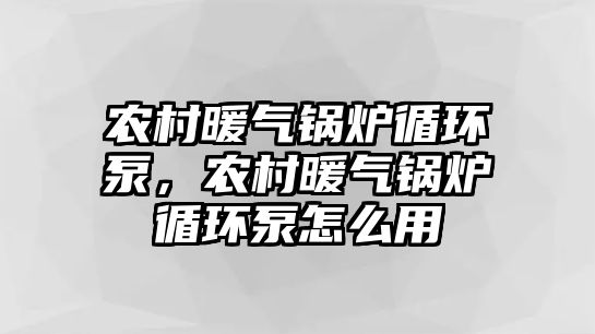 農村暖氣鍋爐循環(huán)泵，農村暖氣鍋爐循環(huán)泵怎么用