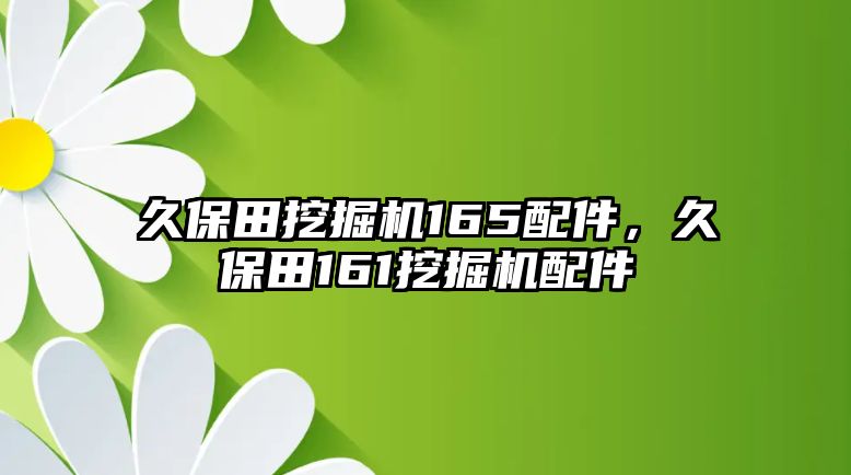 久保田挖掘機(jī)165配件，久保田161挖掘機(jī)配件