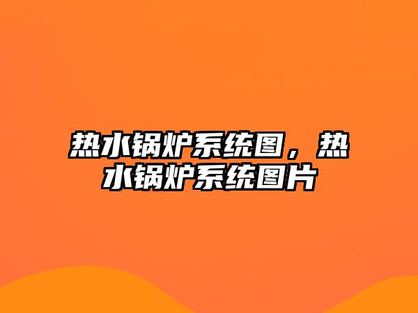 熱水鍋爐系統(tǒng)圖，熱水鍋爐系統(tǒng)圖片