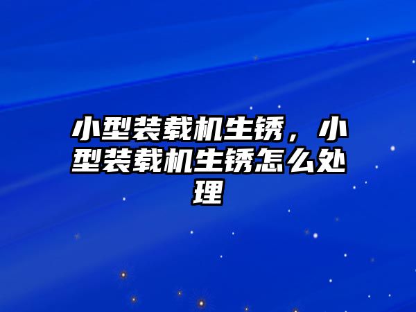 小型裝載機(jī)生銹，小型裝載機(jī)生銹怎么處理